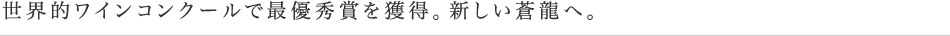 世界的ワインコンクールで最優秀賞を獲得。新しい蒼龍へ。