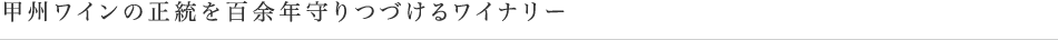 甲州ワインの正統を百余年守りつづけるワイナリー